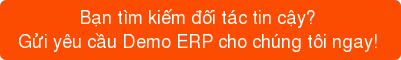 Bạn tìm kiếm đối tác tin cậy?  Gửi yêu cầu Demo ERP cho chúng tôi ngay! 